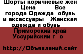 Шорты коричневые жен. › Цена ­ 150 - Все города Одежда, обувь и аксессуары » Женская одежда и обувь   . Приморский край,Уссурийский г. о. 